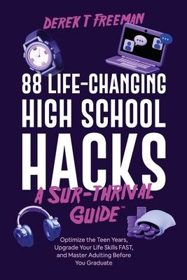 88 Life-Changing High School Hacks (A Sur-Thrival Guide(TM)): Optimize the Teen Years, Upgrade Your Life Skills FAST, and Master Adulting Before You G