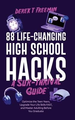 88 Life-Changing High School Hacks (A Sur-Thrival Guide(TM)): Optimize the Teen Years, Upgrade Your Life Skills FAST, and Master Adulting Before You G