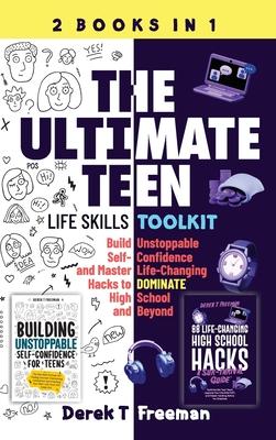 The Ultimate Teen (Life Skills Toolkit): Build Unstoppable Self-Confidence and Master Life-Changing Hacks to DOMINATE High School and Beyond