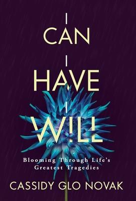 I Can I Have I Will: Blooming Through Life's Greatest Tragedies