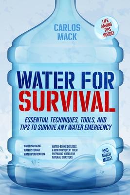 Water for Survival: Essential Techniques, Tools, and Tips to Survive Any Water Emergency