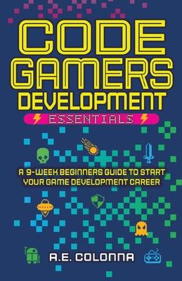 Code Gamers Development Essentials: A 9-Week Beginner's Guide to Start Your Game-Development Career