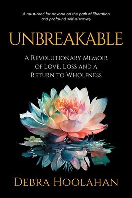 Unbreakable: A Revolutionary Memoir of Love, Loss and a Return to Wholeness