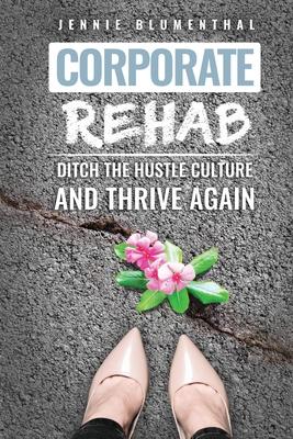 Corporate Rehab: Ditch the Hustle Culture and Thrive Again