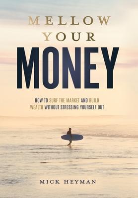 Mellow Your Money: How to Surf the Market and Build Wealth Without Stressing Yourself Out