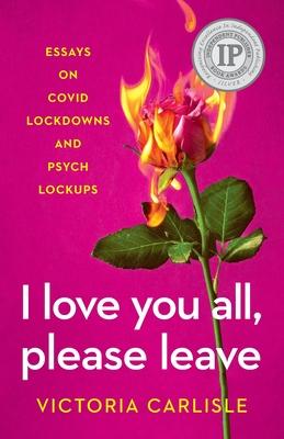 I Love You All, Please Leave: Essays on COVID Lockdowns and Psych Lockups