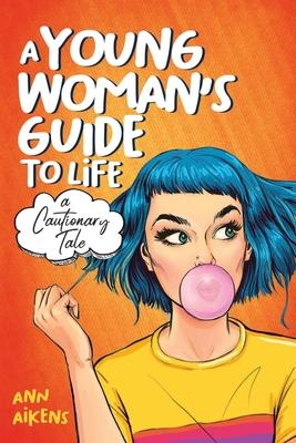 A Young Woman's Guide to Life: A Cautionary Tale