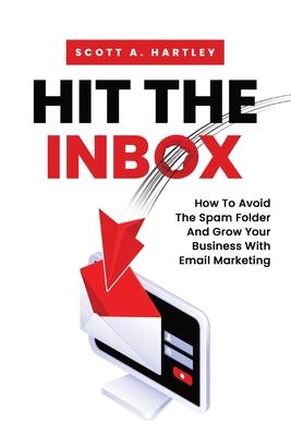 Hit The Inbox: How To Avoid The Spam Folder And Grow Your Business With Email Marketing