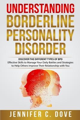 Understanding Borderline Personality Disorder: DISCOVER THE DIFFERENT TYPES OF BPD: Effective Skills to Manage Your Daily Battles and Strategies to He