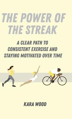 The Power of the Streak: A Clear Path to Consistent Exercise and Staying Motivated Over Time