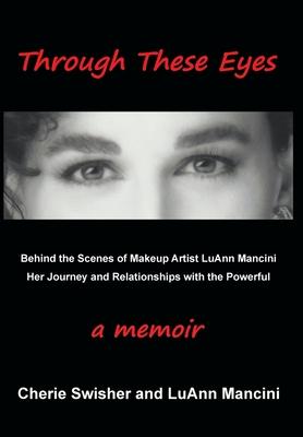 Through These Eyes: Behind the Scenes of Makeup Artist LuAnn Mancini Her Journey and Relationships with the Powerful