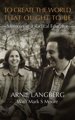 To Create the World That Ought to Be: Memoirs of a Radical Educator