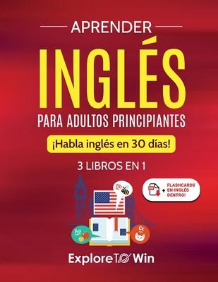 Aprender ingls para adultos principiantes: 3 libros en 1: Habla ingls en 30 das!