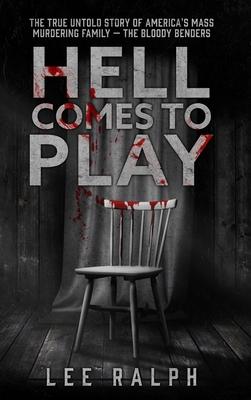 Hell Comes To Play: The True Untold Story of America's Mass Murdering Family, The Bloody Benders