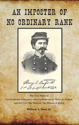 An Imposter of No Ordinary Rank: The True Story of Loreta Janeta Velazquez, alias Confederate Lt. Harry T. Buford, and her Civil War Memoir, The Woman