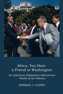 Africa, You Have a Friend in Washington: An American Diplomat's Adventures in Sub-Saharan Africa