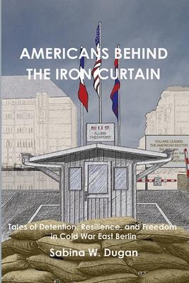 Americans Behind the Iron Curtain: Tales of Detention, Resilience, and Freedom in Cold War East Berlin