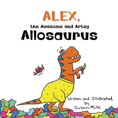 Alex, the Awesome and Artsy Allosaurus: An Encouraging Story about Friendship and Supporting Others Who Have Anxiety