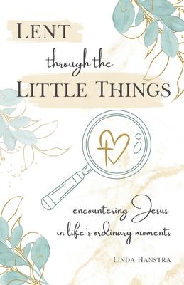 Lent through the Little Things: Encountering Jesus in Life's Ordinary Moments