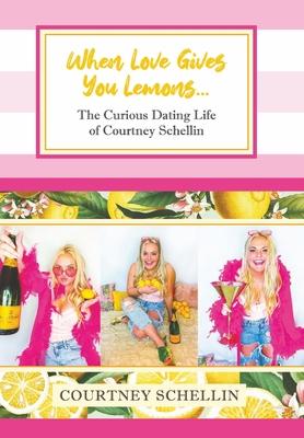 When Love Gives You Lemons...: The Curious Dating Life of Courtney Schellin