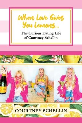 When Love Gives you Lemons...: The Curious Dating Life of Courtney Schellin