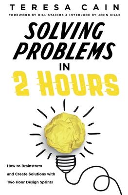 Solving Problems in 2 Hours: How to Brainstorm and Create Solutions with 2 Hour Design Sprints