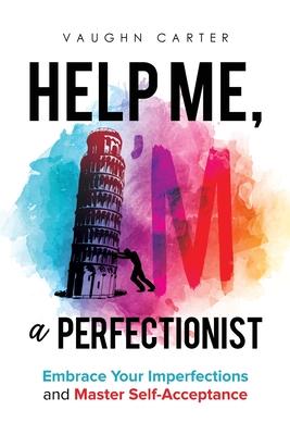 Help Me, I'm a Perfectionist: Embrace your imperfections and master self-acceptance