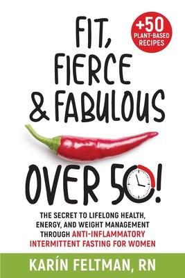 Fit, Fierce, and Fabulous Over 50!: The Secret to Lifelong Health, Energy, and Weight Management Through Anti-Inflammatory Intermittent Fasting for Wo