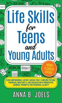 Life Skills for Teens and Young Adults: Money & Career Edition; Gain Empowering, Expert Advice for a Thriving Future, Financial Mastery & Job Success