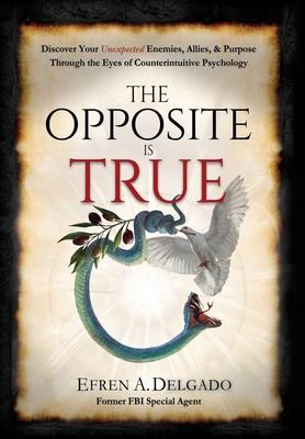 The Opposite is True: Discover Your Unexpected Enemies, Allies, and Purpose Through the Eyes of Counter-Intuitive Psychology