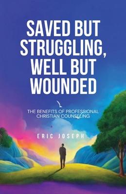 Saved but Struggling, Well but Wounded: The Benefits of Professional Christian Counseling