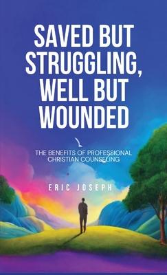 Saved but Struggling, Well but Wounded: The Benefits of Professional Christian Counseling