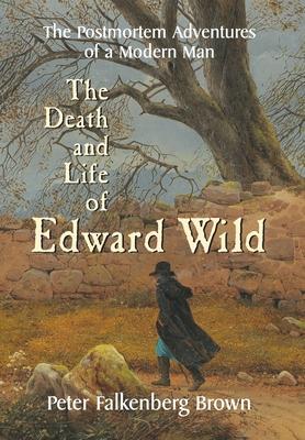 The Death and Life of Edward Wild: The Postmortem Adventures of a Modern Man