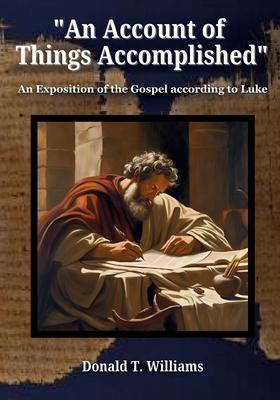 An Account of Things Accomplished: An Exposition of the Gospel according to Luke