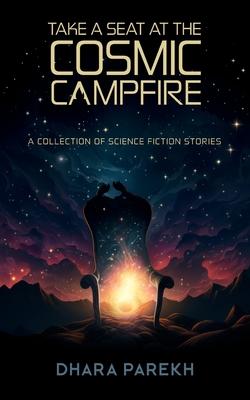 Take a Seat at the Cosmic Campfire: A Collection of Science Fiction Stories