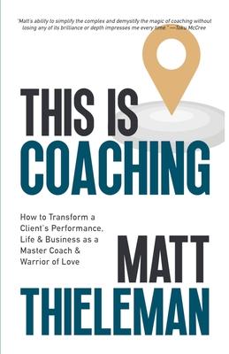 This is Coaching: How to Transform a Client's Performance, Life & Business as a Master Coach & Warrior of Love