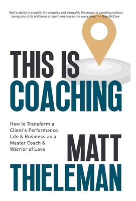 This is Coaching: How to Transform a Client's Performance, Life & Business as a Master Coach & Warrior of Love