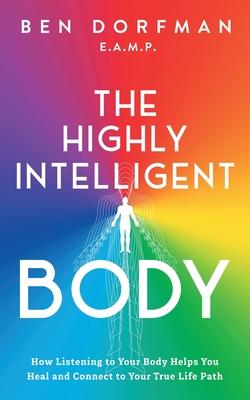 The Highly Intelligent Body: How Listening to Your Body Helps You Heal and Connect to Your True Life Path