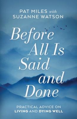 Before All Is Said and Done: Practical Advice on Living and Dying Well