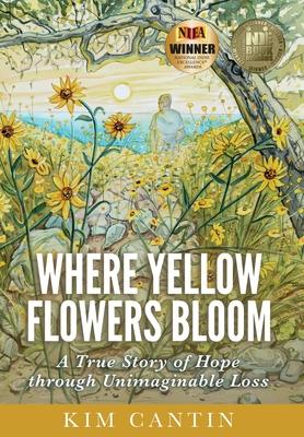 Where Yellow Flowers Bloom: A True Story of Hope through Unimaginable Loss