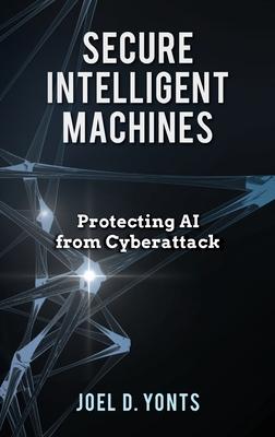 Secure Intelligent Machines: Protecting AI from Cyberattack