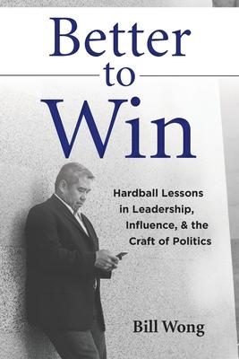 Better to Win: Hardball Lessons in Leadership, Influence, & the Craft of Politics