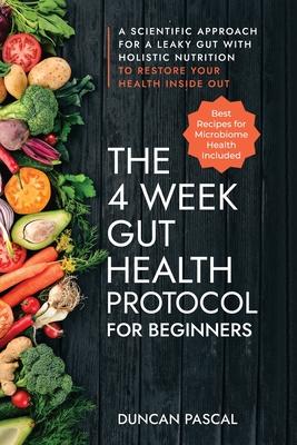 The 4-Week Gut Health Protocol for Beginners: Scientific Approach for A Leaky Gut with Holistic Nutrition to Restore Your Health Inside Out (Best Reci