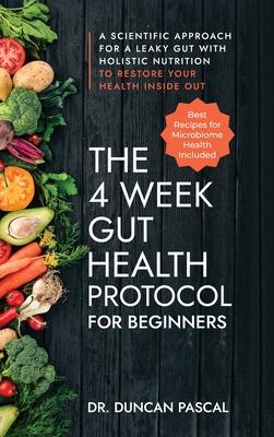 The 4-Week Gut Health Protocol for Beginners: A Scientific Approach for A Leaky Gut with Holistic Nutrition to Restore Your Health Inside Out (Best Re