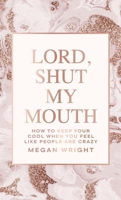 Lord, Shut My Mouth: How to Keep Your Cool When You Feel Like People Are Crazy