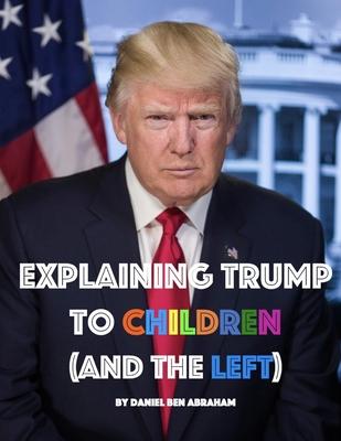 Explaining Trump to Children and the Left: A children's book, for adults too