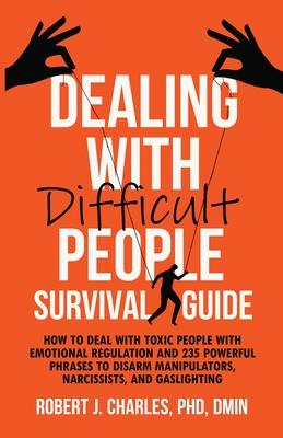 Dealing With Difficult People Survival Guide: How to deal with toxic people with emotional regulation and 235 powerful phrases to disarm manipulators,