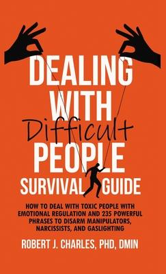 Dealing With Difficult People Survival Guide: How to deal with toxic people with emotional regulation and 235 powerful phrases to disarm manipulators,