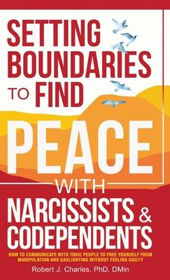 Setting Boundaries to Find Peace with Narcissists & Codependents: How to Communicate with Toxic People to Free Yourself From Manipulation and Gaslight