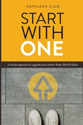 START With ONE: A Simple Approach to Upgrade Your Health - Body, Mind, and Spirit